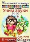 Учим звуки [Ш], [Ж]. Домашняя логопедическая тетрадь для детей 5-7 лет