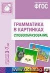 Грамматика в картинках для занятий с детьми 3-7 лет. Словообразование