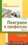 Поиграем в профессии. Книга 1. Занятия, игры, беседы с детьми 5-7 лет