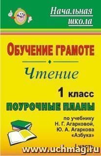 Обучение грамоте. Чтение. 1 класс: поурочные планы по учебнику Н. Г. Агарковой, Ю. А. Агаркова "Азбука". - Ч. I — интернет-магазин УчМаг