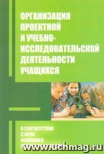 Организация проектной и учебно-исследовательской деятельности учащихся в соответствии с требованиями ФГОС основного общего образования