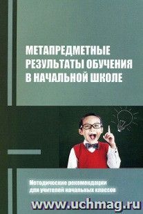 Метапредметные результаты обучения в начальной школе. Методические рекомендации для учителей начальных классов