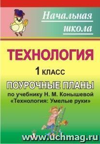 Технология. 1 класс: поурочные планы по учебнику Н. М. Конышевой "Технология: Умелые руки" — интернет-магазин УчМаг