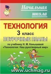 Технология. 3 класс: поурочные планы по учебнику Н. М. Конышевой "Технология: Наш рукотворный мир" — интернет-магазин УчМаг