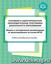 Основная и адаптированная образовательные программы дошкольного образования. Модель и методические рекомендации по проектированию на основе ФГОС