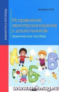 Исправление звукопроизношения у дошкольников. Практическое пособие