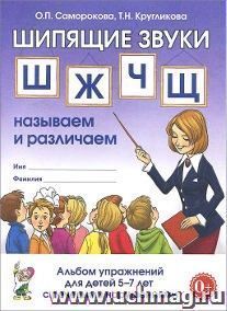 Шипящие звуки Ш, Ж, Ч, Щ. Называем и различаем. Альбом упражнений для детей 5-7 лет с ОНР