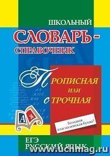 Прописная или строчная? Большая или маленькая буква?: словарь употребления прописных букв — интернет-магазин УчМаг