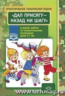 Проектирование тематической недели "Дал присягу - назад ни шагу!" в рамках работы по патриотическому воспитанию детей 5-7 лет