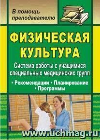 Физическая культура. Система работы с учащимися специальных медицинских групп: рекомендации, планирование, программы — интернет-магазин УчМаг