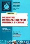 Развитие правильной речи ребенка в семье. Пособие для родителей и воспитателей для занятий с детьми от рождения до семи лет