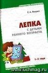 Лепка с детьми раннего возраста (1-3 года). Методическое пособие для воспитателей и родителей