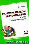 Развитие мелкой моторики рук у детей раннего возраста . Методическое пособие для воспитателей и родителей. От 1-3 года.