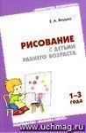 Рисование с детьми раннего возраста . Методическое пособие для воспитателей и родителей. От 1 до 3 лет.