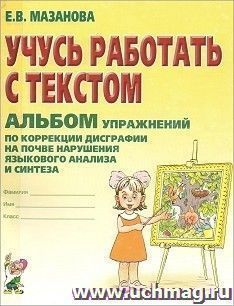 Учусь работать с текстом. Альбом упражнений по коррекции дисграфии на почве нарушения языкового анализа и синтеза