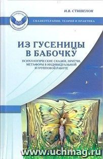 Из гусеницы в бабочку. Психологические сказки, притчи, метафоры в индивидуальной и групповой работе — интернет-магазин УчМаг