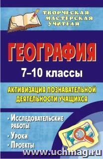 География. 7-10 классы: активизация познавательной деятельности учащихся: исследовательские работы, уроки, проекты — интернет-магазин УчМаг