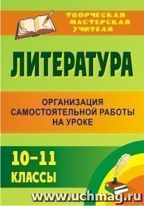 Литература. 10-11 классы: организация самостоятельной работы на уроке