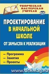 Проектирование в начальной школе: от замысла к реализации : программа, занятия, проекты — интернет-магазин УчМаг