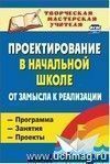 Проектирование в начальной школе. От замысла к реализации: программа, занятия, проекты.