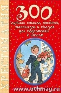 300 лучших стихов, песенок, рассказов и сказок для подготовки к школе. Хрестоматия — интернет-магазин УчМаг