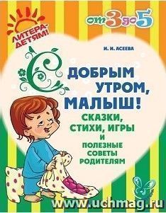 С добрым утром, малыш! Сказки, стихи, игры и полезные советы родителям — интернет-магазин УчМаг
