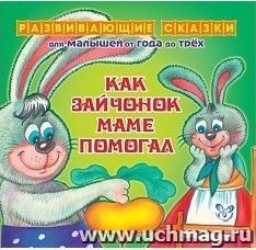 Развивающие сказки. Как зайчонок маме помогал — интернет-магазин УчМаг