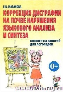 Коррекция дисграфии на почве нарушения языкового анализа и синтеза. Конспекты занятий для логопедов