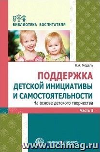 Поддержка детской инициативы и самостоятельности на основе детского творчества. В 3 частях. Часть 3 — интернет-магазин УчМаг
