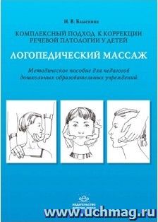 Логопедический массаж. Комплексный подход к коррекции речевой патологии у детей. Методическое пособие для педагогов дошкольных образовательных учреждений