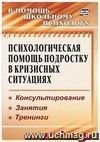 Психологическая помощь подростку в кризисных ситуациях: консультирование, занятия, тренинги