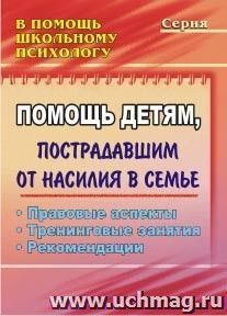 Помощь детям, пострадавшим от насилия в семье: правовые аспекты, тренинговые занятия, рекомендации — интернет-магазин УчМаг