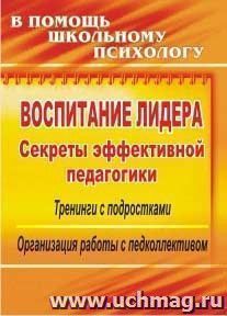 Воспитание лидера: секреты эффективной педагогики: тренинги с подростками, организация работы с педколлективом — интернет-магазин УчМаг