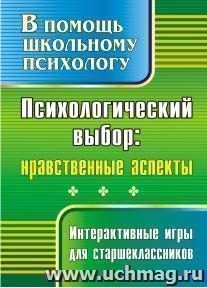 Психологический выбор: нравственные аспекты : интерактивные игры для старшеклассников — интернет-магазин УчМаг