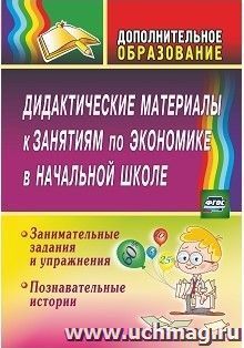 Дидактические материалы к занятиям по экономике в начальной школе: занимательные задания и упражнения; познавательные истории