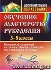 Обучение мастерству рукоделия: конспекты занятий по темам: бисер, пэчворк, изготовление игрушек. 5-8 классы