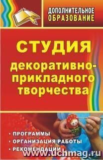 Студия декоративно-прикладного творчества: программы, организация работы, рекомендации — интернет-магазин УчМаг