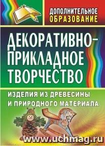 Декоративно-прикладное творчество: изделия из древесины и природного материала — интернет-магазин УчМаг