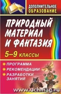 Природный материал и фантазия 5-9 классы. Программа, рекомендации, разработки занятий