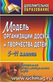 Модель организации досуга и творчества детей. 5-11 классы: программа интеллектуального клуба, рекомендации