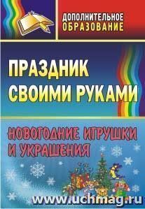 Праздник своими руками: новогодние игрушки и украшения — интернет-магазин УчМаг