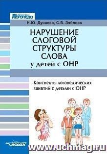 Нарушение слоговой структуры слова у детей с ОНР. Конспекты логопедических занятий с детьми с ОНР