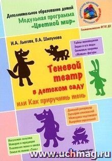 Теневой театр в детском саду, или Как приручить тень. Учебно-методическое пособие для реализации модульной программы дополнительного образования детей дошкольного и младшего школьного возраста "Цветной мир"