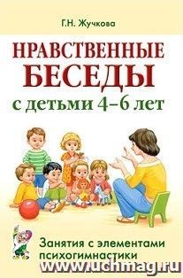 Нравственные беседы с детьми 4-6 лет. Занятия с элементами психогимнастики. Практическое пособие