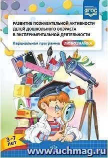 Развитие познавательной активности детей дошкольного возраста в экспериментальной деятельности. Парциальная программа "Любознайка" (3-7 лет)