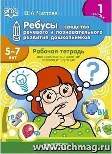 Ребусы - средство речевого и познавательного развития дошкольников 5-7 лет: Рабочая тетрадь для совместных занятий взрослых с детьми. Выпуск 1