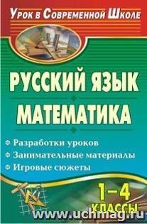 Русский язык. Математика. 1-4 классы: разработки уроков, занимательные материалы, игровые сюжеты — интернет-магазин УчМаг