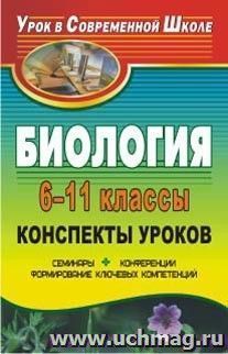 Биология. 6-11 классы. Конспекты уроков: семинары, конференции, формирование ключевых компетенций