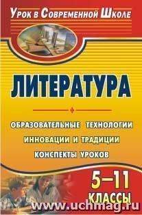 Литература. 5-11 классы. Образовательные технологии: инновации и традиции: конспекты уроков