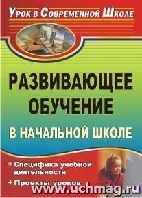 Развивающее обучение в начальной школе: специфика учебной деятельности, проекты уроков — интернет-магазин УчМаг